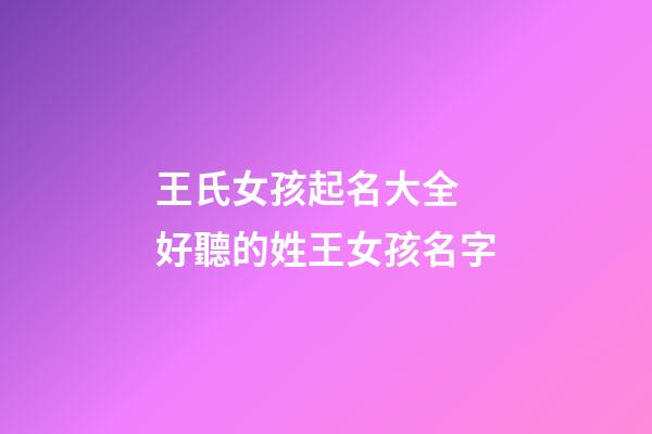 王氏女孩起名大全 好聽的姓王女孩名字